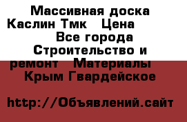 Массивная доска Каслин Тмк › Цена ­ 2 000 - Все города Строительство и ремонт » Материалы   . Крым,Гвардейское